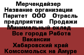 Мерчендайзер › Название организации ­ Паритет, ООО › Отрасль предприятия ­ Продажи › Минимальный оклад ­ 1 - Все города Работа » Вакансии   . Хабаровский край,Комсомольск-на-Амуре г.